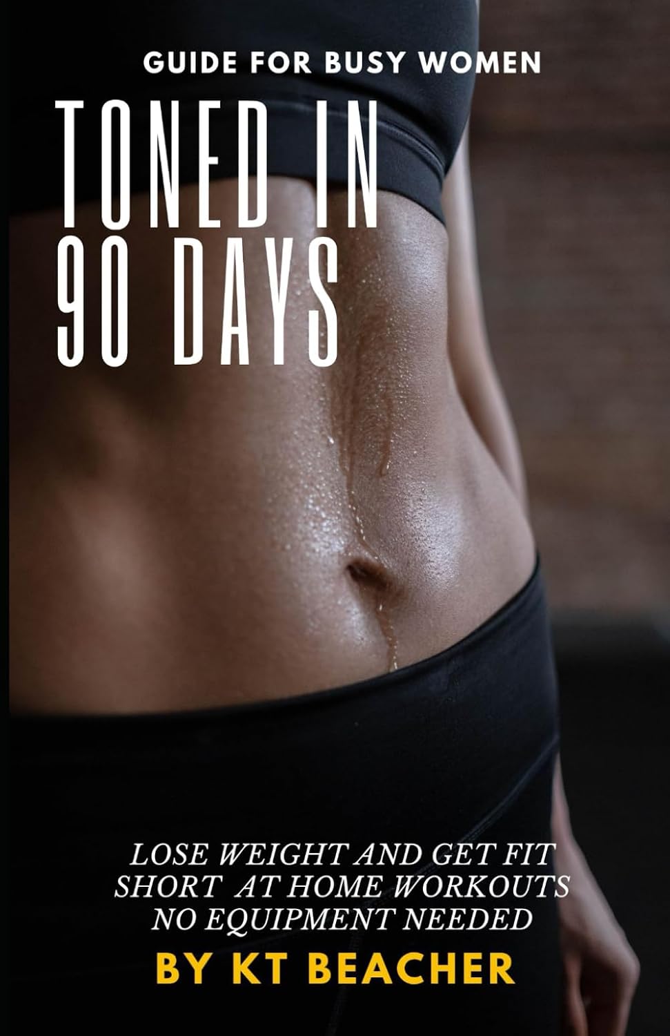 Toned In 90 Days: A workout guide for busy women that will transform your body