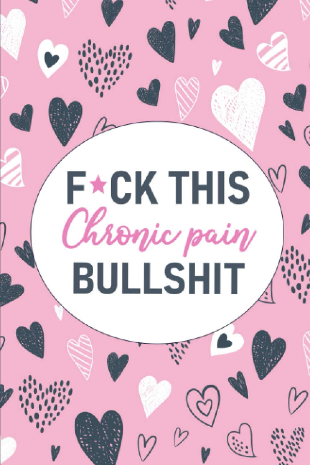 F*ck This Chronic Pain Bullshit: Un Diario de Seguimiento del Dolor y los Síntomas para el Dolor Crónico y la Enfermedad