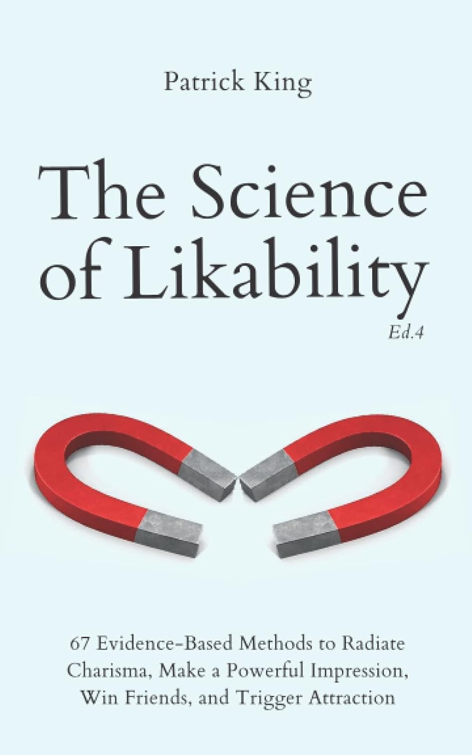 The Science of Likability: 67 Evidence-Based Methods to Radiate Charisma, Make a Powerful Impression, Win Friends, and Trigger Attraction (4th Ed.) (The Psychology of Social Dynamics)