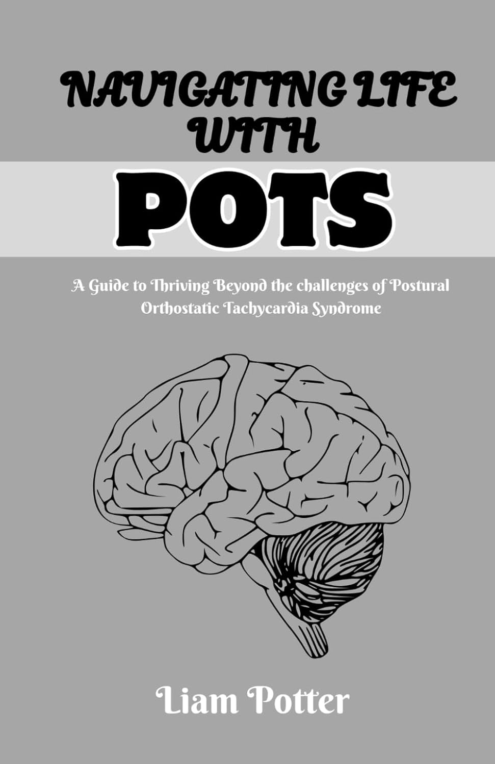 NAVIGATING LIFE WITH POTS: A GUIDE TO THRIVING BEYOND THE CHALLENGES OF POSTURAL ORTHOSTATIC TACHYCARDIA SYNDROME