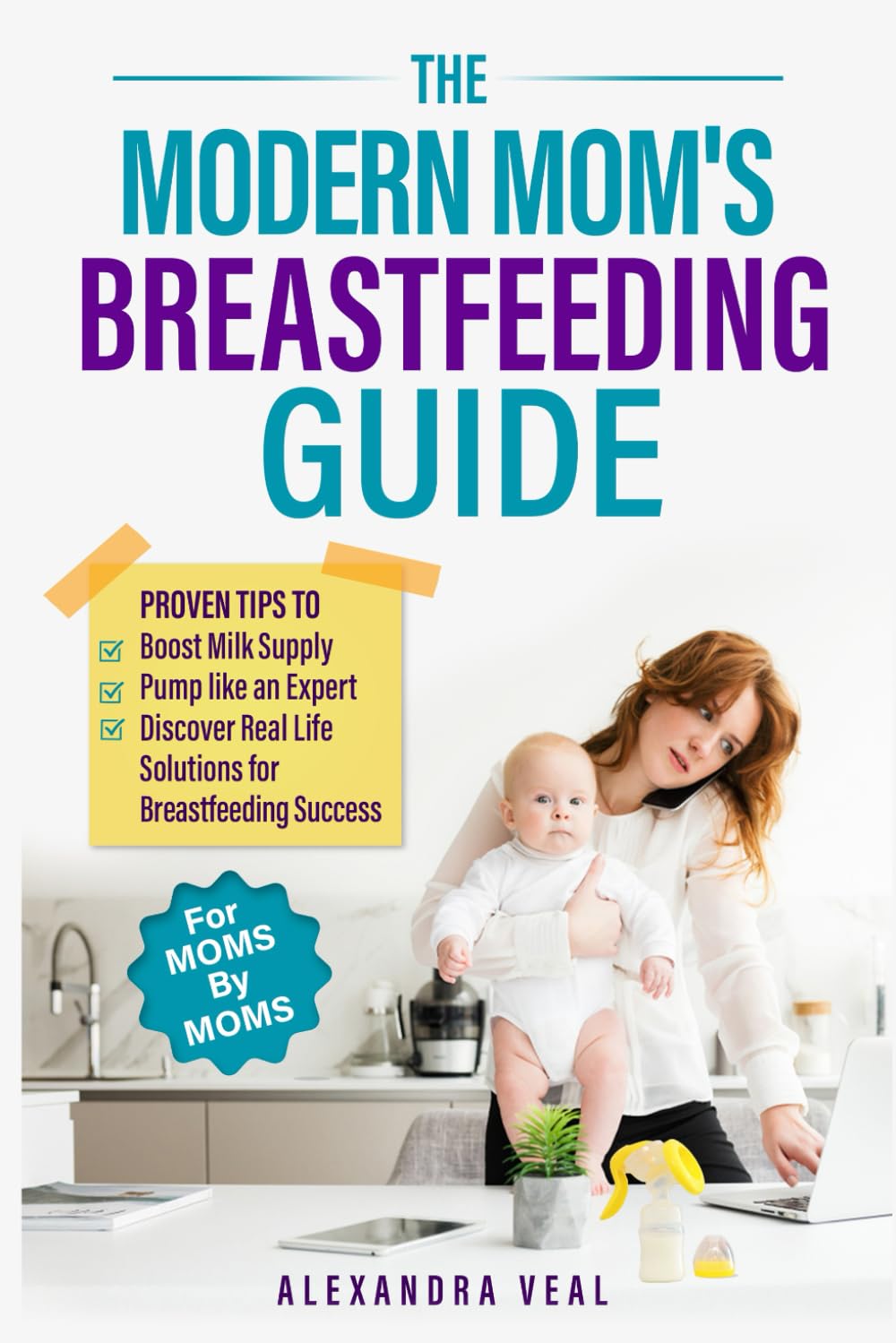 Modern Mom's Breastfeeding Guide: Proven Tips to Boost Milk Supply, Pump like an Expert and Discover Real Life Solutions for