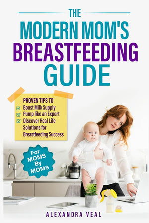 Modern Mom's Breastfeeding Guide: Proven Tips to Boost Milk Supply, Pump like an Expert and Discover Real Life Solutions for