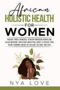 African Holistic Health for Women: Ancient Tribal Remedies, African American Herbalism, Black Medicine and Other Ancestral Cures to Revive your Divine Body (African Holistic Health & Herbalism)