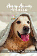 Picture Book of Happy Animals: Libro de imágenes para pacientes con Alzheimer y mayores - Letra grande con pies de foto inspiradores