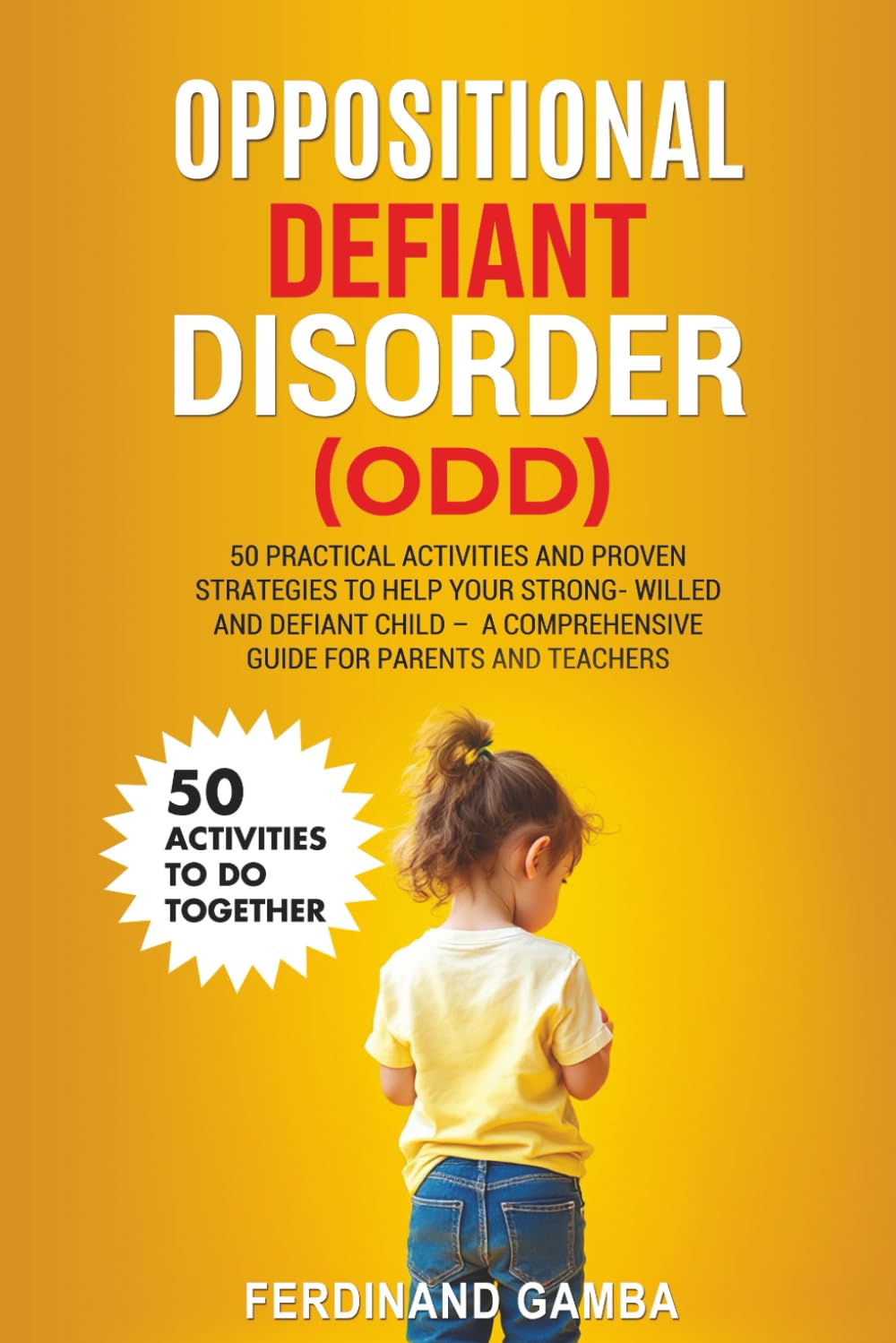 OPPOSITIONAL DEFIANT DISORDER (ODD): 50 Practical Activities and Proven Strategies to Help Your Strong-Willed and Defiant Child – A Comprehensive Guide for Parents and Teachers
