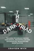 The Dark Triad: The Dark Psychology Behind Narcissistic, Machiavellian and Psychopathic Behavior and manipulation