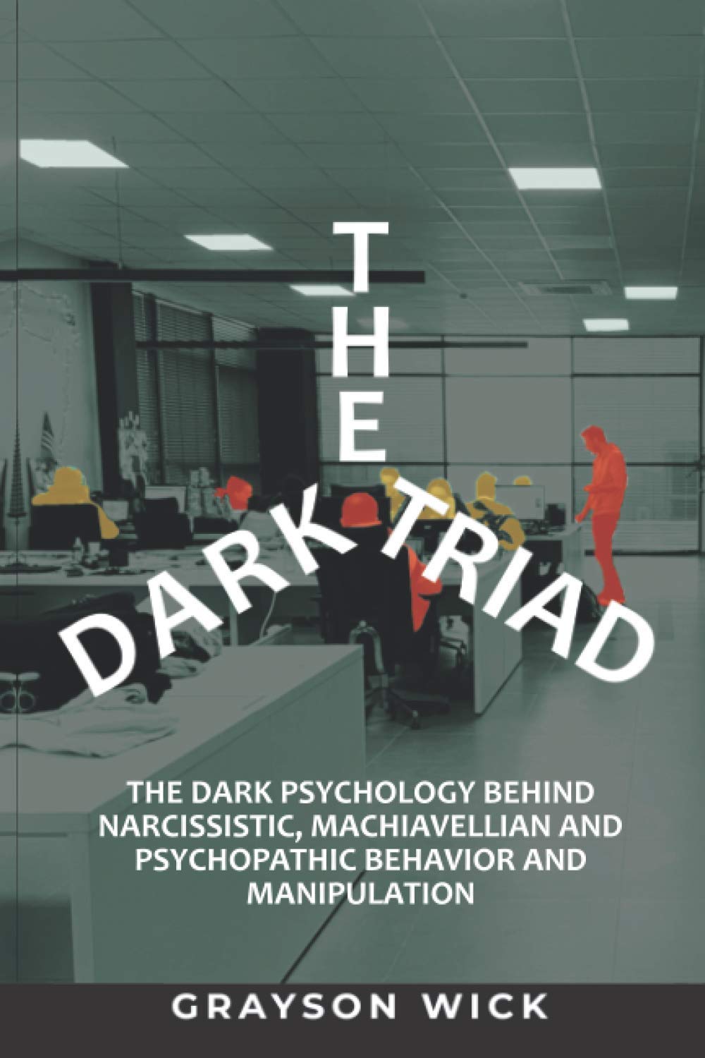 The Dark Triad: The Dark Psychology Behind Narcissistic, Machiavellian and Psychopathic Behavior and manipulation