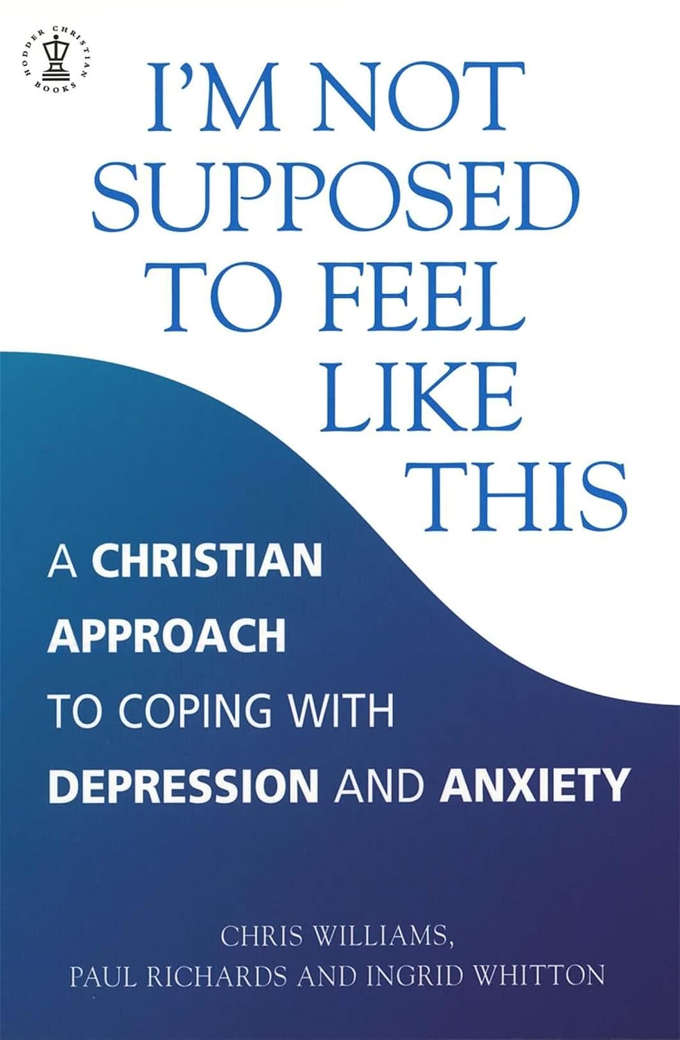 I'm Not Supposed to Feel Like This: A Christian Approach to Coping with Depression and Anxiety
