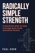 Radically Simple Strength: Un plan práctico para que los hombres promedio construyan cuerpos impresionantes