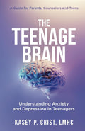 The Teenage Brain: Understanding Anxiety and Depression in Teenagers: A Guide for Parents, Counselors and Teens