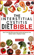 THE INTERSTITIAL CYSTITIS DIET BIBLE: How To Eat Well With Interstitial Cystitis And Improve Your Bladder Health: A Beginner's Guide