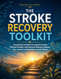 The Stroke Recovery Toolkit: Personalized Activities for Cognitive Growth, Physical Strength, and Emotional Healing to Empower Your Journey to Independence and Confidence