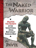 The Naked Warrior: Domina los secretos de la superfuerza… usando solo ejercicios con el peso corporal