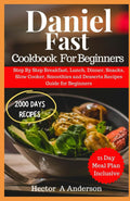 Daniel Fast Cookbook for Beginners: Step By Step Breakfast, Lunch, Dinner, Snacks, Slow Cooker, Smoothies and Desserts Recipes Guide for Beginners