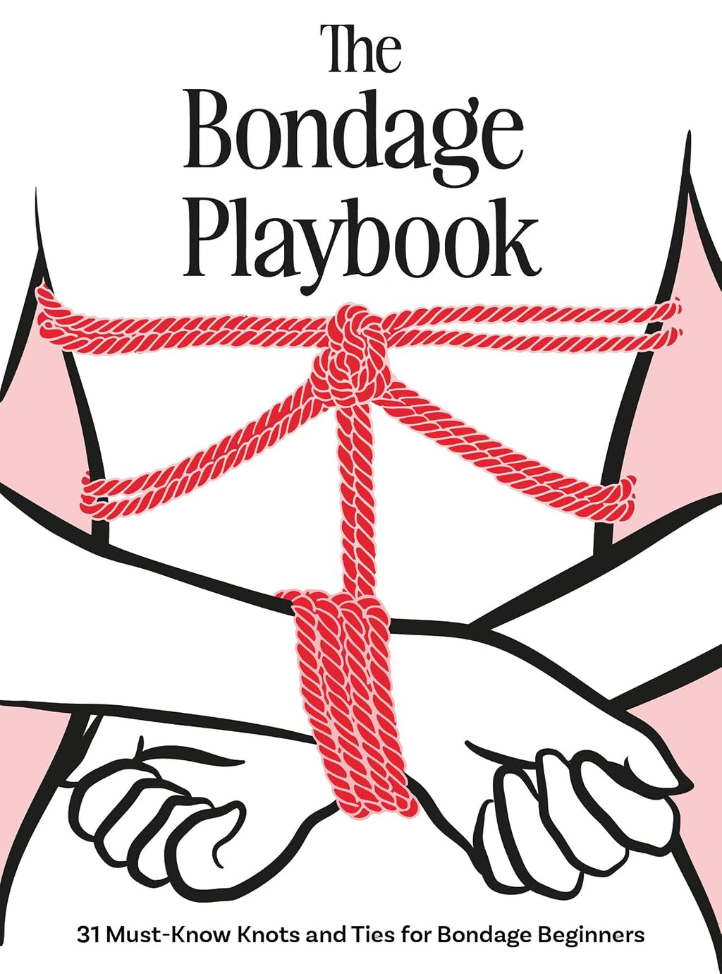 The Bondage Playbook: 31 nudos y ataduras imprescindibles para principiantes en bondage