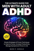 The Ultimate Guide For Men With Adult ADHD: Simple Strategies & Proven Techniques to Improve Focus, Increase Productivity, Manage Symptoms & Thrive in Life