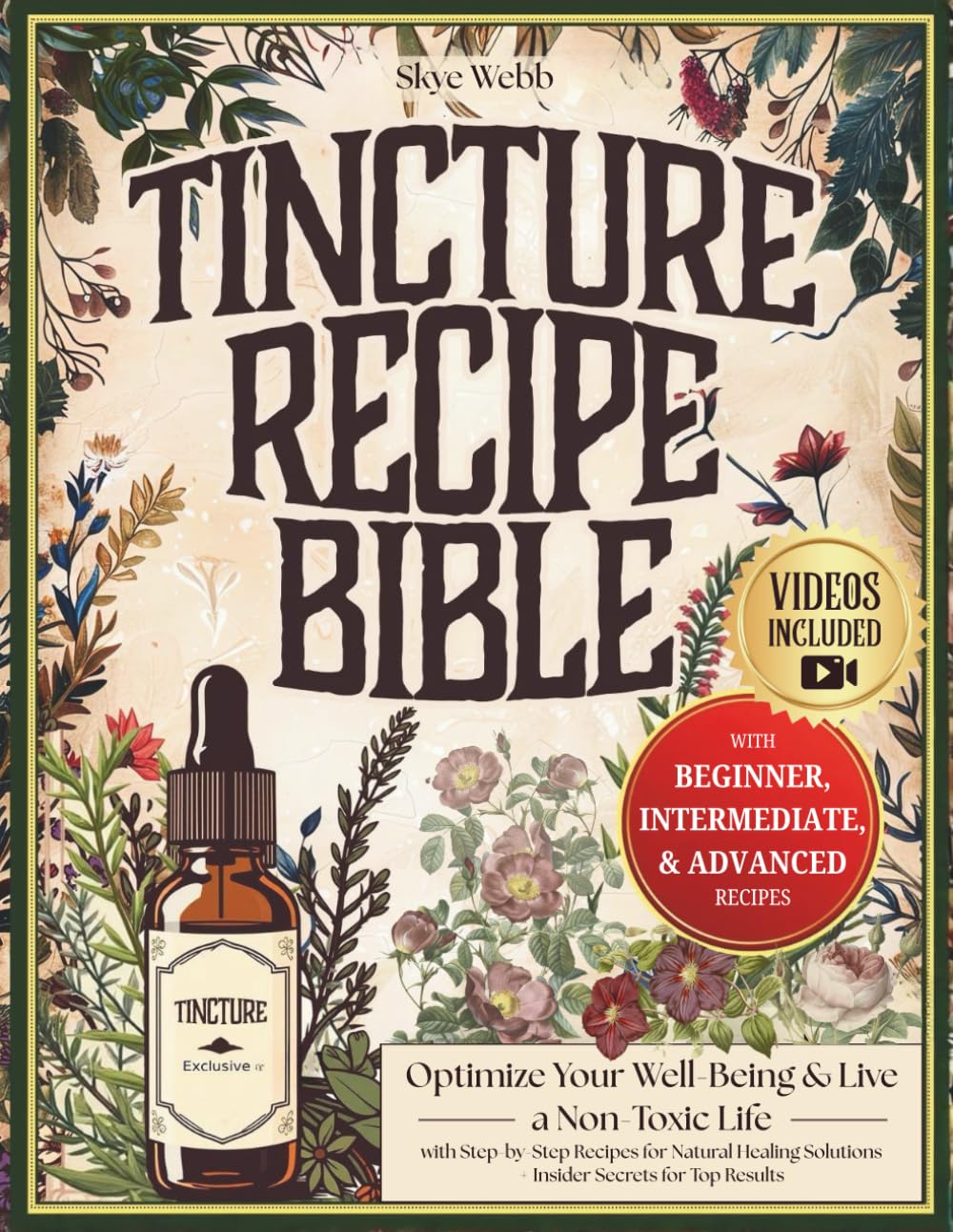 Tincture Recipe Bible: Optimize Your Well-Being & Live a Non-Toxic Life with Step-by-Step Recipes for Natural Healing Solutions | Plus, Insider Secrets for Top Results & Exclusive Bonus Content