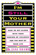 I'm Still Your Mother: How to Get Along With Your Adult Children for the Rest of Your Life