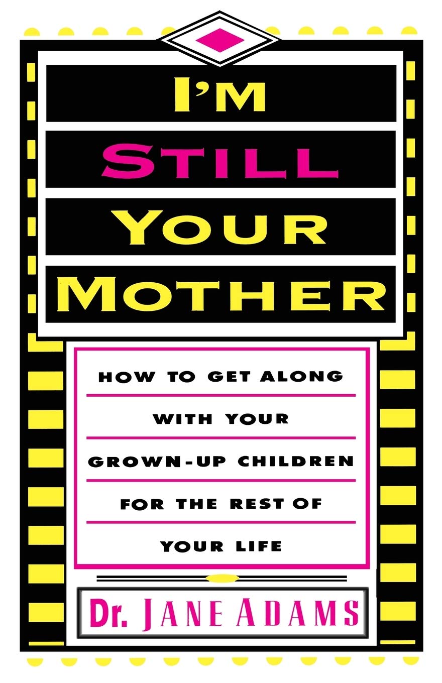 I'm Still Your Mother: How to Get Along With Your Adult Children for the Rest of Your Life