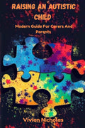 Raising An Autistic Child: Modern Guide For Carers And Parents