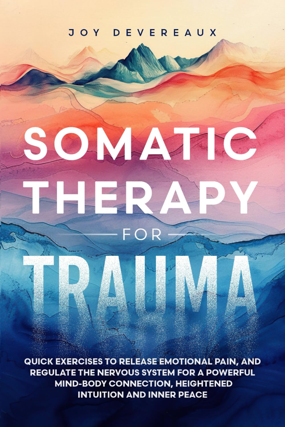 Somatic Therapy for Trauma: Quick Exercises to Release Emotional Pain, and Regulate the Nervous System for a Powerful Mind-Body Connection, Heightened Intuition and Inner Peace