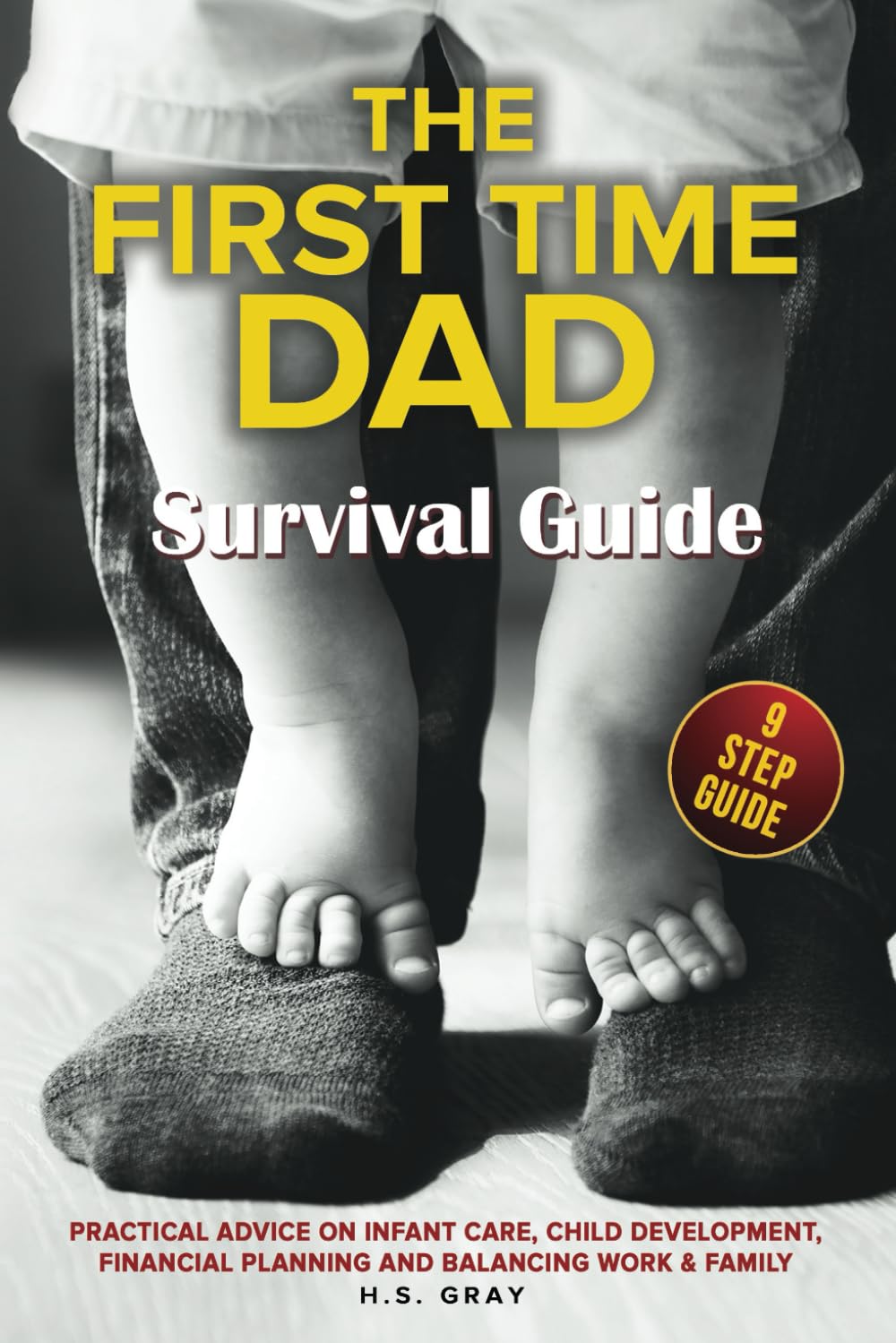 THE FIRST TIME DAD SURVIVAL GUIDE: Practical Advice on Infant Care, Child Development, Financial Planning and Balancing Work & Family