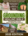 The Grounding Healing Bible: Unlock the Power of Earthing to Relieve Chronic Pain, Reduce Stress, Achieve Deep Sleep, Boost Energy, Enhance Mental Performance, and Transform Your Well-being Naturally