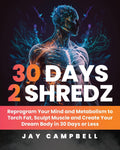 30 Days 2 Shredz: Reprogram Your Mind and Metabolism to Torch Fat, Sculpt Muscle and Create Your Dream Body in 30 Days or Less