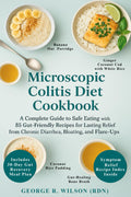 Libro de cocina para la colitis microscópica: Una guía completa para una alimentación segura con 85 recetas amigables para el intestino para un alivio duradero de la diarrea crónica, la hinchazón y los brotes