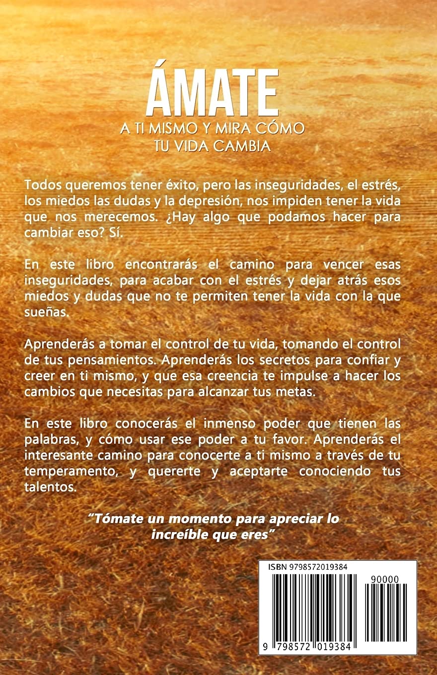 Ámate a ti Mismo y mira Cómo tu Vida Cambia: Aprende a Amarte, a Superar el Miedo, la baja Autoestima, la Depresión, el Estrés, y las dudas que no te dejan Alcanzar el Éxito. (Spanish Edition)