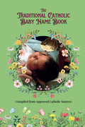 The Traditional Catholic Baby Name Book: Over 4,500 Catholic Names of Saints, Angels & Virtues Including All Names from the Roman Martyrology