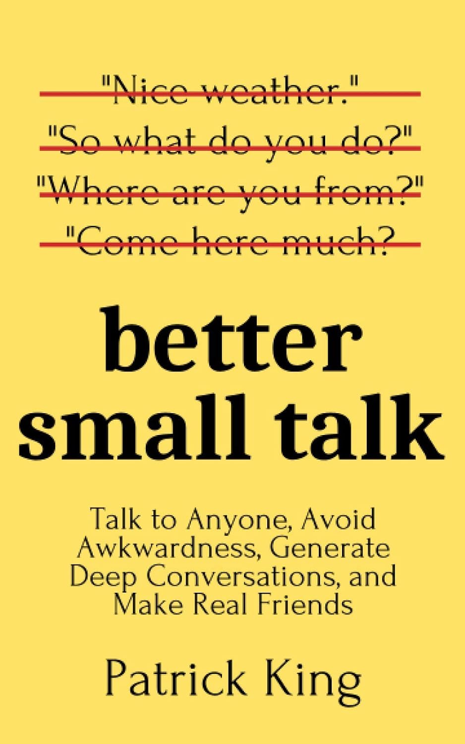 Better Small Talk: Talk to Anyone, Avoid Awkwardness, Generate Deep Conversations, and Make Real Friends (How to be More