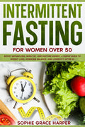 Intermittent Fasting for Women Over 50: Boost Metabolism, Burn Fat, and Restore Energy: A Simple Guide to Weight Loss, Hormone Balance, and Longevity After 50