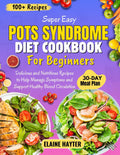 Super Easy POTS Syndrome Diet Cookbook For Beginners: Delicious and Nutritious Recipes to Help Manage Symptoms and Support Healthy Blood Circulation