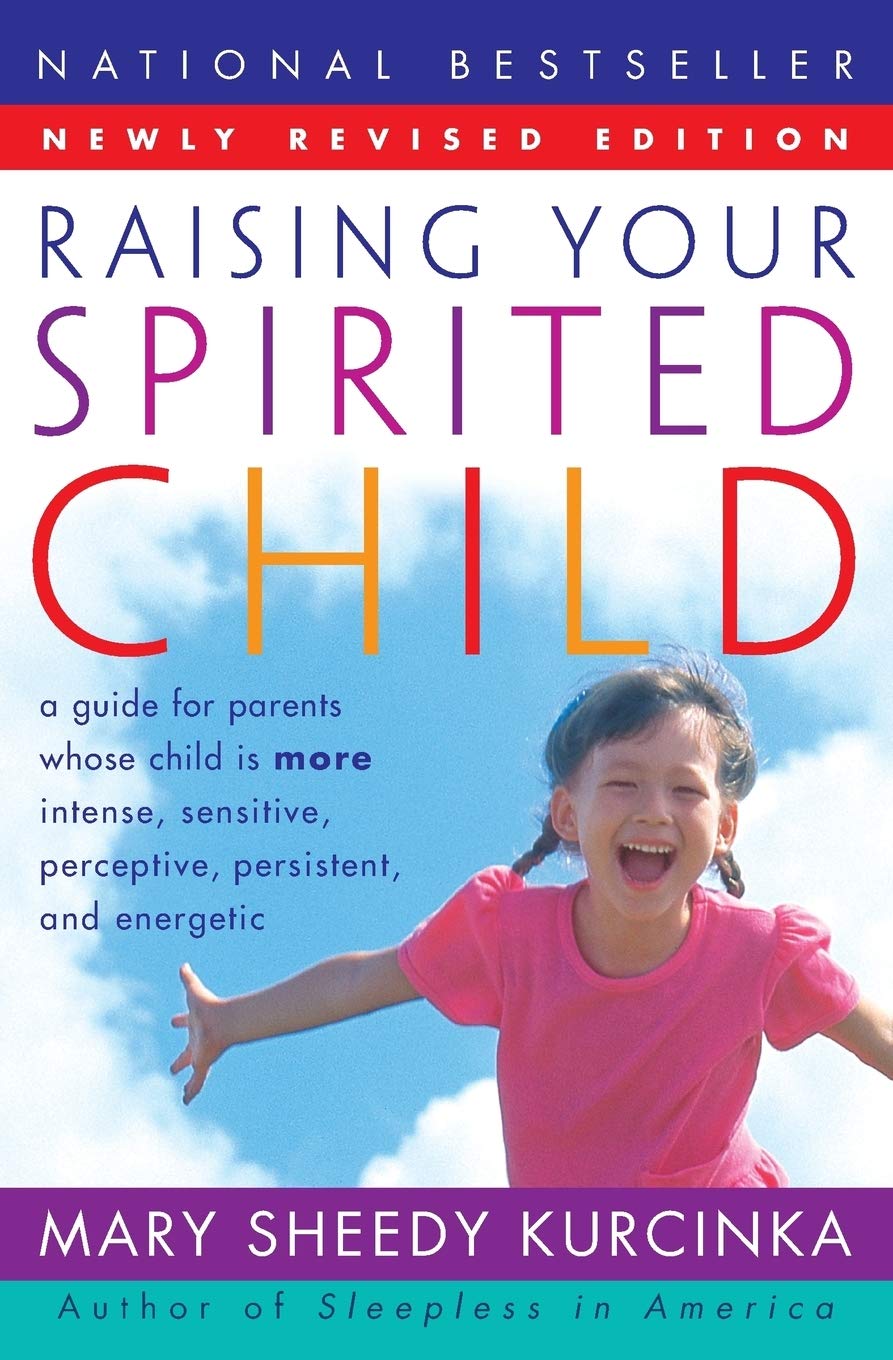 Raising Your Spirited Child: A Guide for Parents Whose Child Is More Intense, Sensitive, Perceptive, Persistent, and