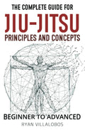 The Complete Guide for Jiu-Jitsu Principles and Concepts - Beginner to Advanced