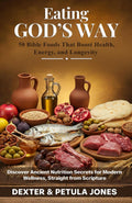 Eating God’s Way: 50 Bible Foods That Boost Health, Energy, and Longevity: Discover Ancient Nutrition Secrets for Modern Wellness, Straight from Scripture