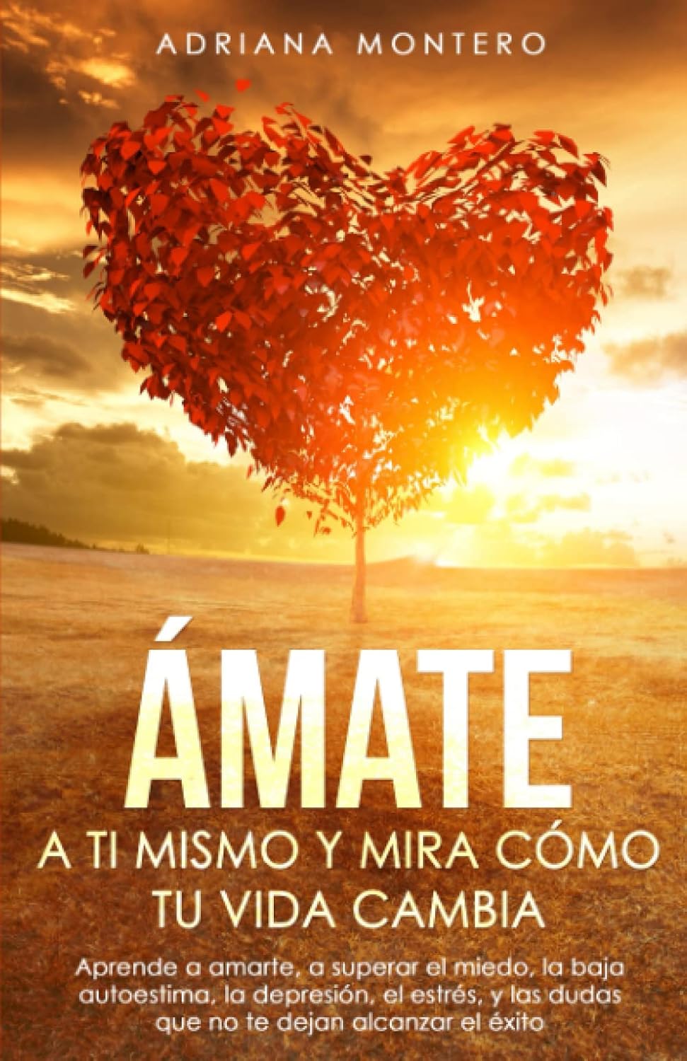 Ámate a ti Mismo y mira Cómo tu Vida Cambia: Aprende a Amarte, a Superar el Miedo, la baja Autoestima, la Depresión, el Estrés, y las dudas que no te dejan Alcanzar el Éxito. (Spanish Edition)