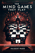 The Mind Games THEY Play: 11 Proven Strategies to Identify, Understand and Resist Manipulation and Master the Art of Human Psychology.