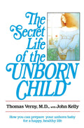The Secret Life of the Unborn Child: How to Prepare Your Baby for a Happy and Healthy Life