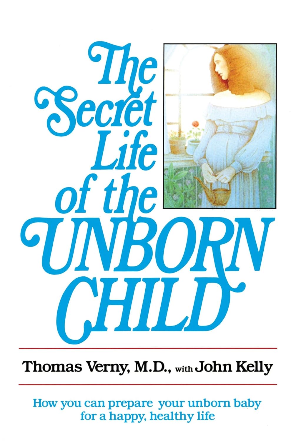 The Secret Life of the Unborn Child: How to Prepare Your Baby for a Happy and Healthy Life
