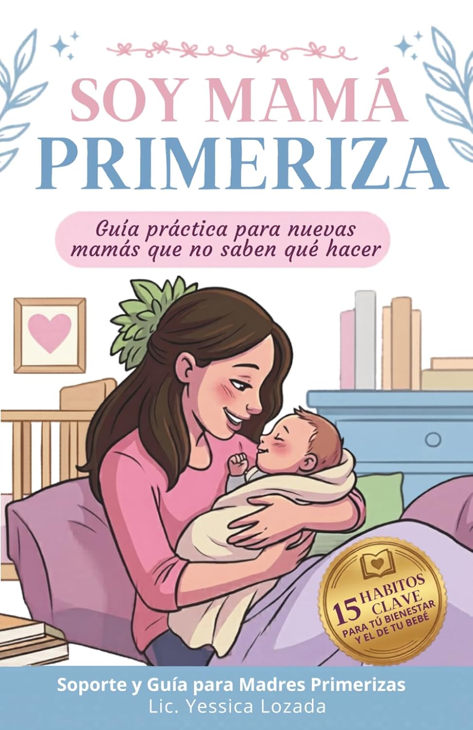 Soy Mamá Primeriza 15 hábitos para ti y tu bebé: Una Guía para Madres Primerizas en el Cuidado del Recién Nacido y el Postparto (Spanish Edition)