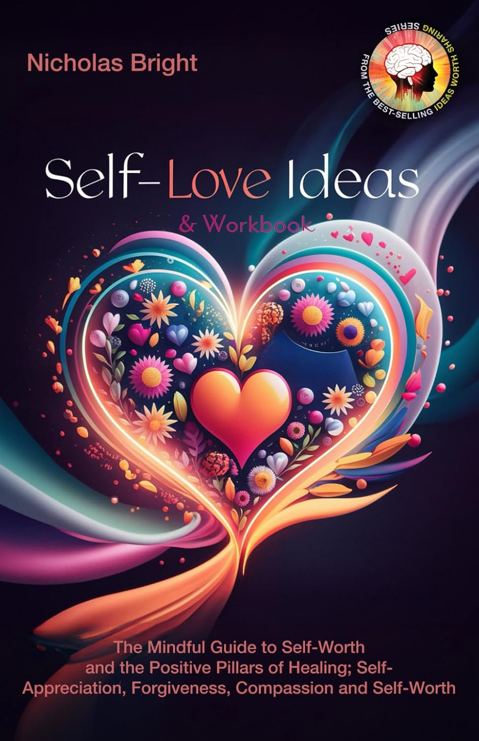 Self-Love Ideas & Workbook: The Mindful Guide to Self-Worth and the Positive Pillars of Healing; Self Appreciation, Forgiveness, Compassion and Self-Worth