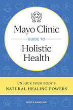 Mayo Clinic Guide to Holistic Health: Unlock Your Body's Natural Healing Powers