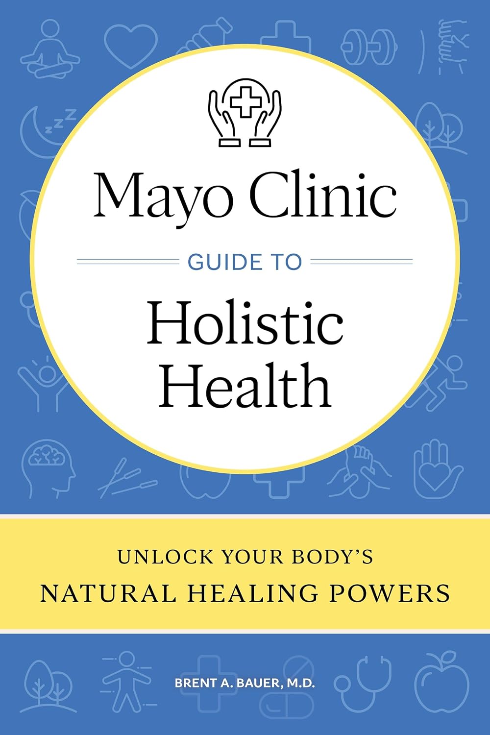 Mayo Clinic Guide to Holistic Health: Unlock Your Body's Natural Healing Powers