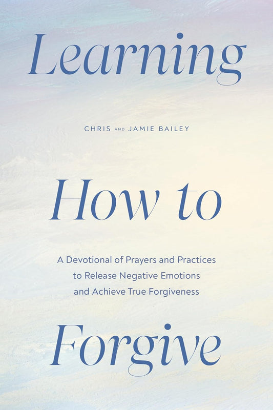 Learning to Forgive: A Devotional of Prayers and Practices to Release Negative Emotions and Achieve True Forgiveness