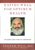 Eating Well for Optimum Health: The Essential Guide to Food, Diet, and Nutrition - Andrew Weil M.D.