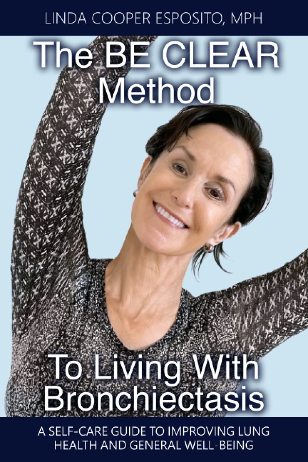 The BE CLEAR Method to Living with Bronchiectasis: A self-care guide to improving lung health and general well-being