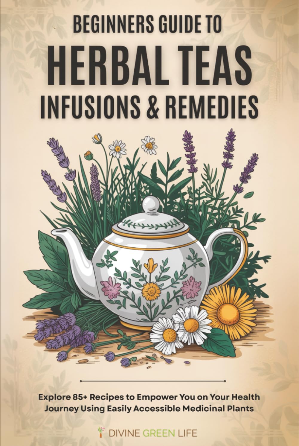 Guía para Principiantes de Tés de Hierbas, Infusiones y Remedios: Más de 85 Recetas para Empoderar tu Salud con Plantas Medicinales Fáciles de Conseguir (Herbología Completa para Todos los Niveles)