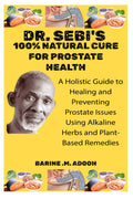 DR. SEBI’S 100% NATURAL CURE FOR PROSTATE HEALTH: A Holistic Guide to Healing and Preventing Prostate Issues Using Alkaline Herbs and Plant-Based Remedies